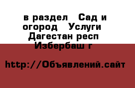  в раздел : Сад и огород » Услуги . Дагестан респ.,Избербаш г.